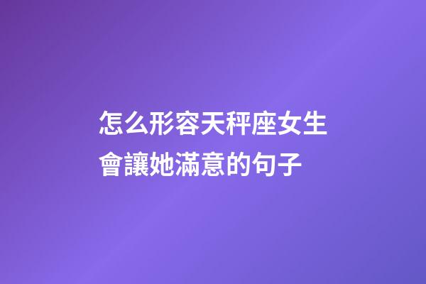 怎么形容天秤座女生會讓她滿意的句子