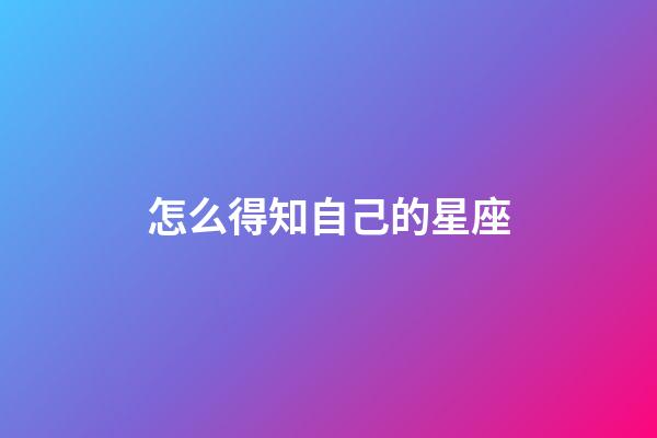 怎么得知自己的星座
