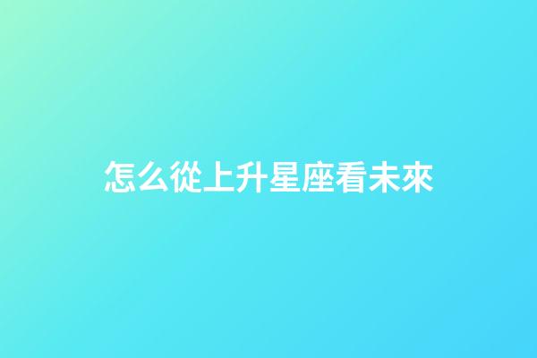 怎么從上升星座看未來