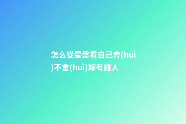怎么從星盤看自己會(huì)不會(huì)嫁有錢人