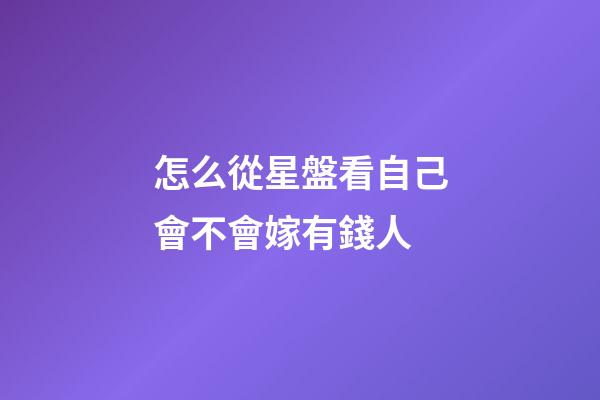 怎么從星盤看自己會不會嫁有錢人-第1張-星座運勢-玄機派