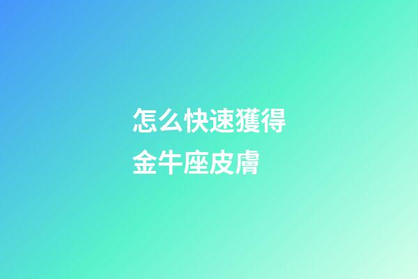 怎么快速獲得金牛座皮膚