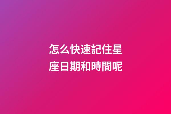 怎么快速記住星座日期和時間呢-第1張-星座運勢-玄機派