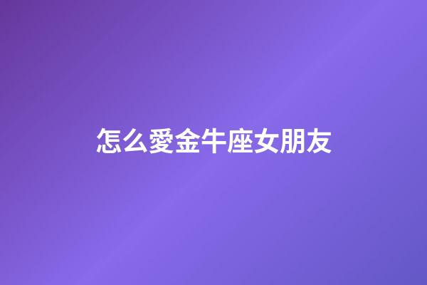 怎么愛金牛座女朋友-第1張-星座運勢-玄機派