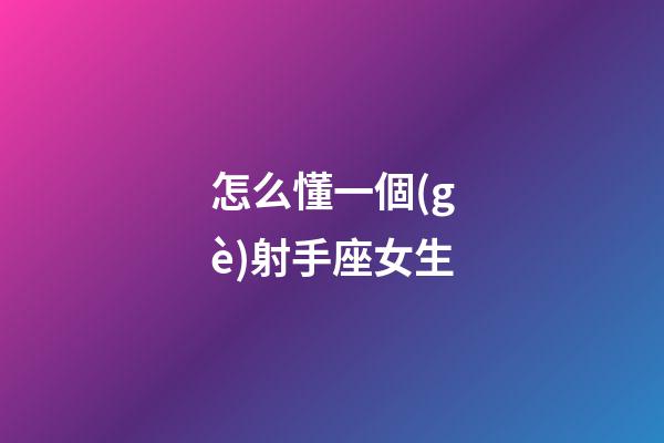 怎么懂一個(gè)射手座女生-第1張-星座運(yùn)勢(shì)-玄機(jī)派