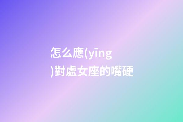 怎么應(yīng)對處女座的嘴硬-第1張-星座運勢-玄機派