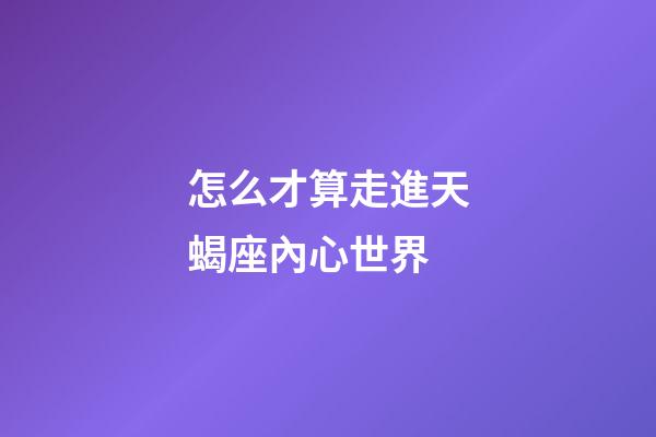 怎么才算走進天蝎座內心世界-第1張-星座運勢-玄機派
