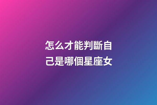 怎么才能判斷自己是哪個星座女-第1張-星座運勢-玄機派