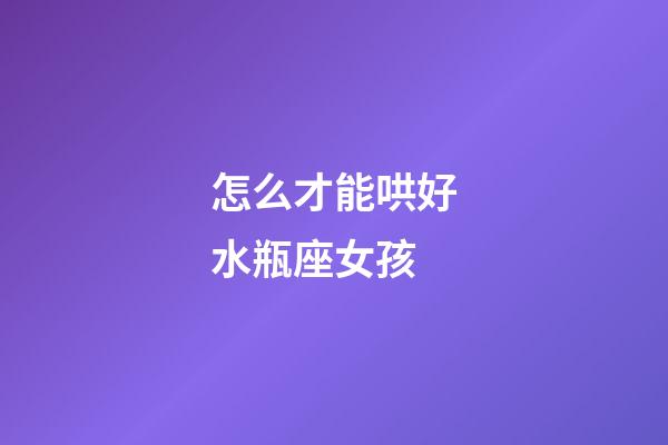 怎么才能哄好水瓶座女孩-第1張-星座運勢-玄機派