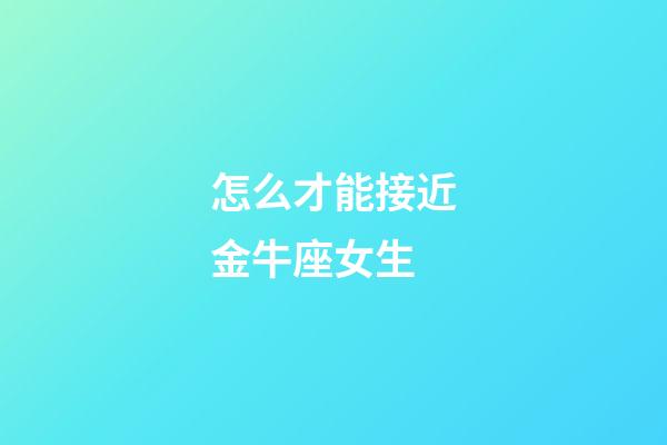 怎么才能接近金牛座女生-第1張-星座運(yùn)勢(shì)-玄機(jī)派