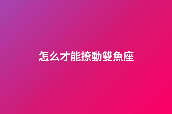 怎么才能撩動雙魚座-第1張-星座運勢-玄機派