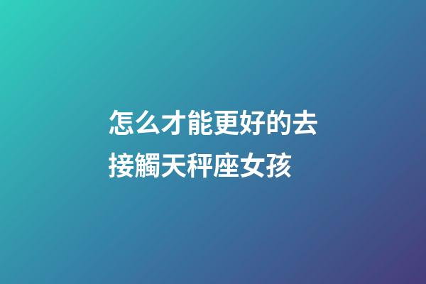 怎么才能更好的去接觸天秤座女孩-第1張-星座運勢-玄機派
