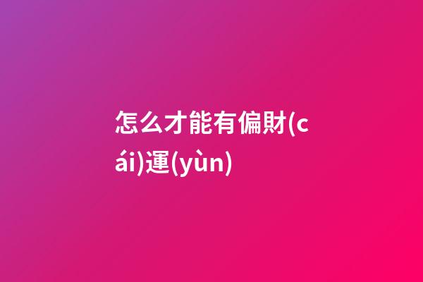 怎么才能有偏財(cái)運(yùn)