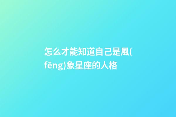 怎么才能知道自己是風(fēng)象星座的人格