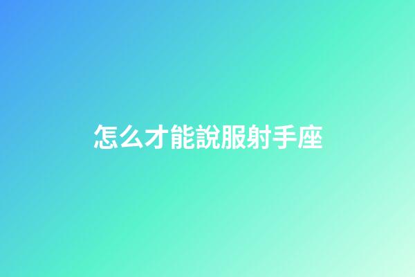 怎么才能說服射手座-第1張-星座運勢-玄機派