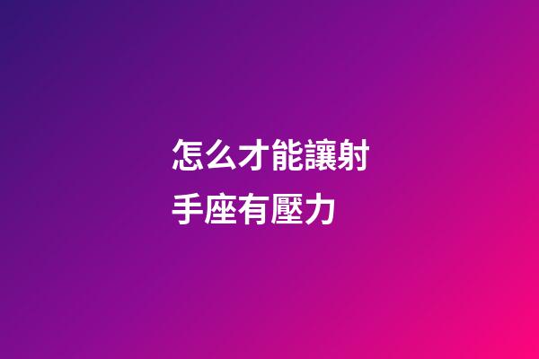 怎么才能讓射手座有壓力-第1張-星座運勢-玄機派