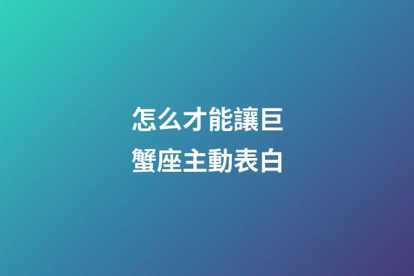 怎么才能讓巨蟹座主動表白-第1張-星座運(yùn)勢-玄機(jī)派