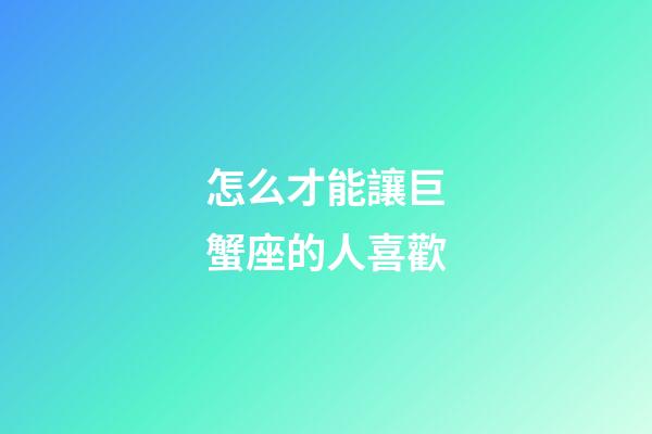 怎么才能讓巨蟹座的人喜歡-第1張-星座運勢-玄機派