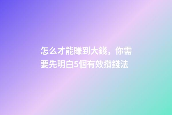 怎么才能賺到大錢，你需要先明白5個有效攢錢法-第1張-觀點-玄機派