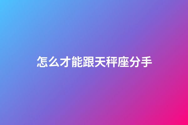 怎么才能跟天秤座分手-第1張-星座運(yùn)勢-玄機(jī)派