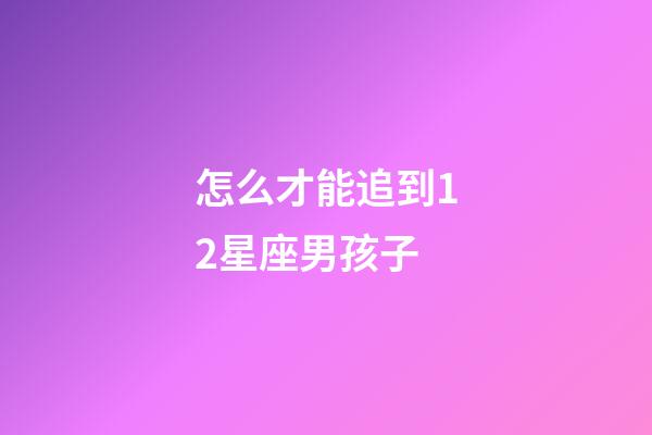 怎么才能追到12星座男孩子-第1張-星座運勢-玄機派