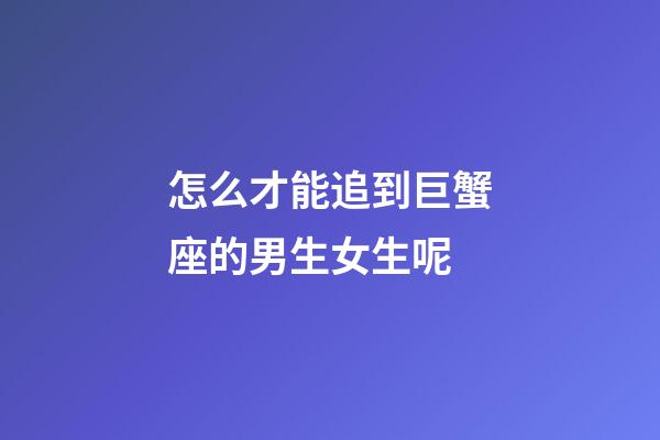 怎么才能追到巨蟹座的男生女生呢-第1張-星座運勢-玄機派