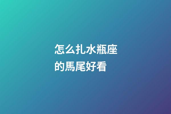 怎么扎水瓶座的馬尾好看