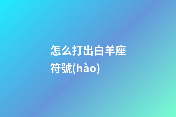 怎么打出白羊座符號(hào)