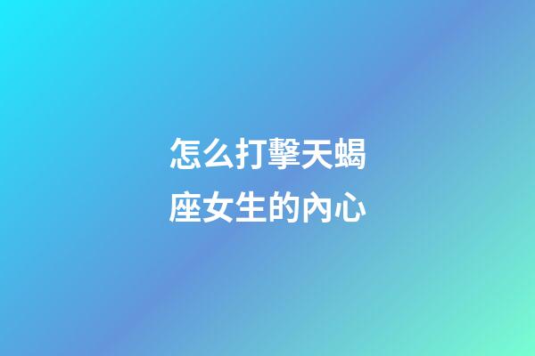 怎么打擊天蝎座女生的內心-第1張-星座運勢-玄機派