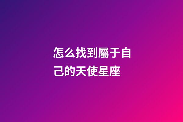 怎么找到屬于自己的天使星座