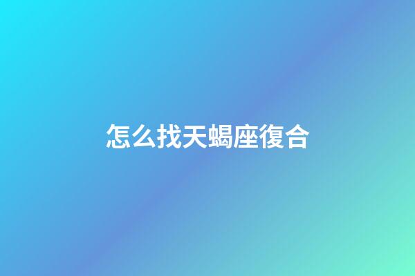 怎么找天蝎座復合-第1張-星座運勢-玄機派