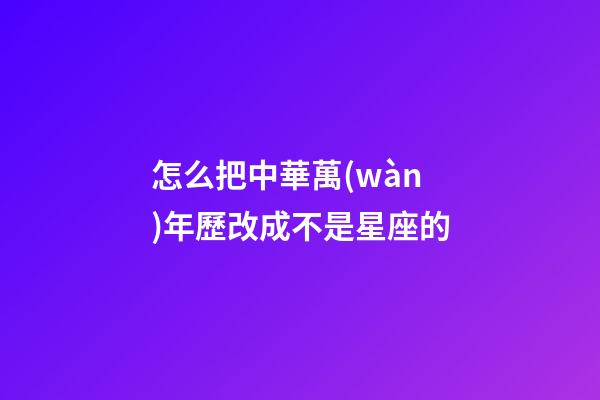 怎么把中華萬(wàn)年歷改成不是星座的