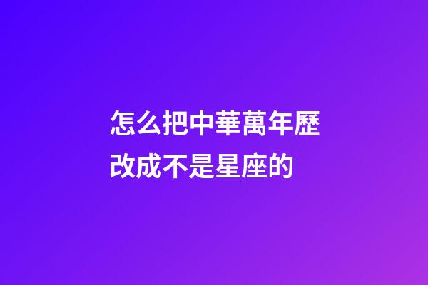 怎么把中華萬年歷改成不是星座的-第1張-星座運勢-玄機派