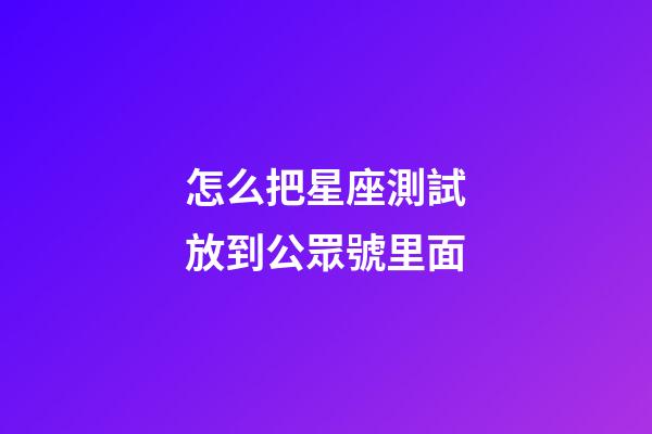 怎么把星座測試放到公眾號里面