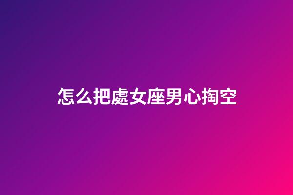 怎么把處女座男心掏空-第1張-星座運勢-玄機派