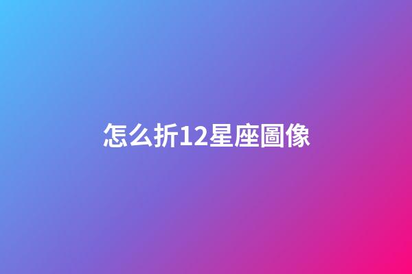 怎么折12星座圖像-第1張-星座運勢-玄機派