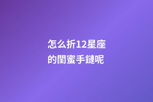 怎么折12星座的閨蜜手鏈呢