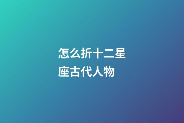 怎么折十二星座古代人物-第1張-星座運(yùn)勢(shì)-玄機(jī)派