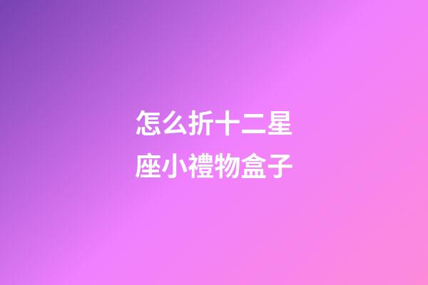 怎么折十二星座小禮物盒子-第1張-星座運(yùn)勢(shì)-玄機(jī)派