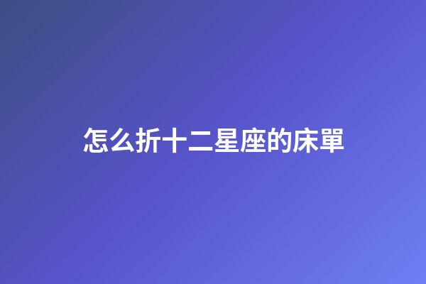 怎么折十二星座的床單-第1張-星座運勢-玄機派