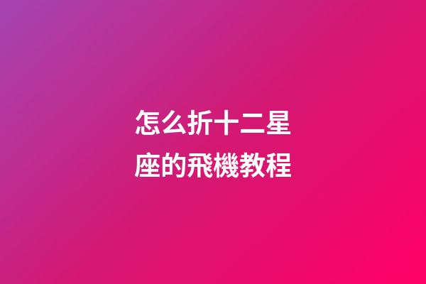 怎么折十二星座的飛機教程-第1張-星座運勢-玄機派