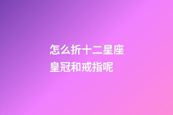 怎么折十二星座皇冠和戒指呢