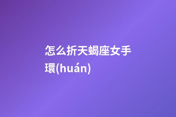 怎么折天蝎座女手環(huán)