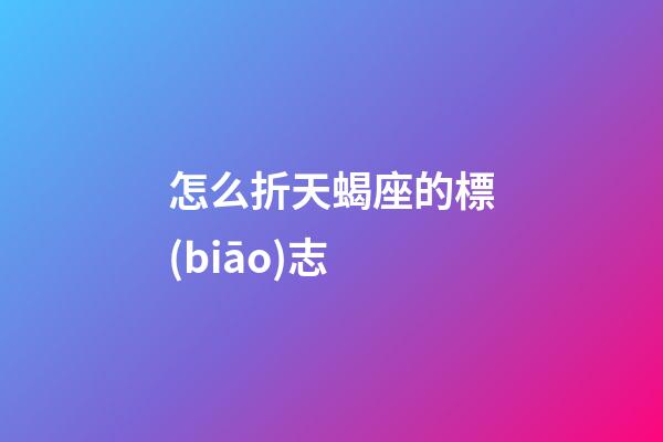 怎么折天蝎座的標(biāo)志-第1張-星座運(yùn)勢-玄機(jī)派