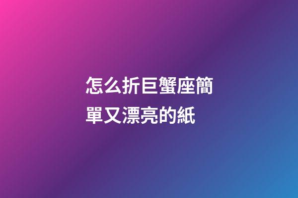怎么折巨蟹座簡單又漂亮的紙-第1張-星座運勢-玄機派