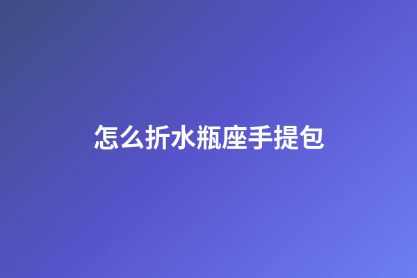 怎么折水瓶座手提包