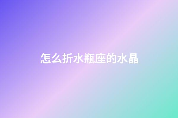 怎么折水瓶座的水晶