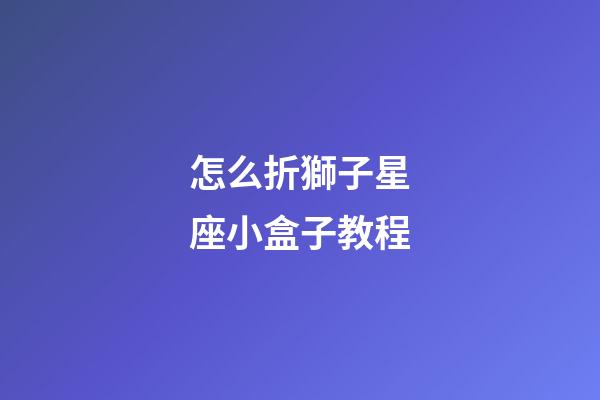 怎么折獅子星座小盒子教程