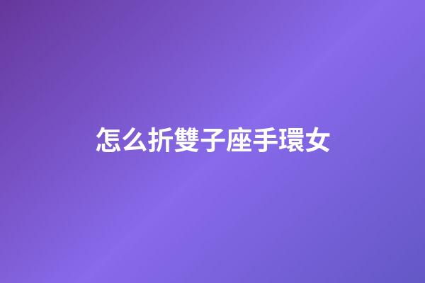 怎么折雙子座手環女-第1張-星座運勢-玄機派