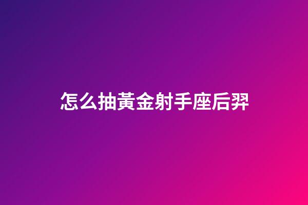 怎么抽黃金射手座后羿-第1張-星座運勢-玄機派